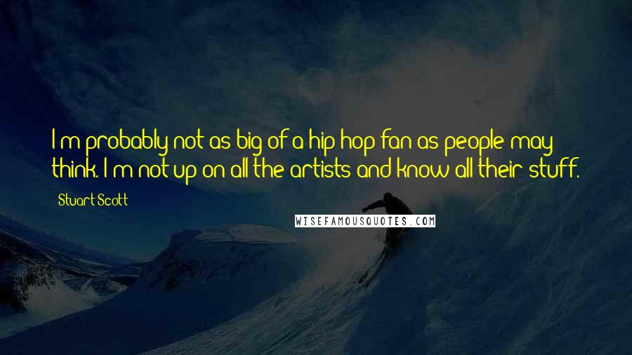 Stuart Scott quotes: I'm probably not as big of a hip-hop fan as people may think. I'm not up on all the artists and know all their stuff.