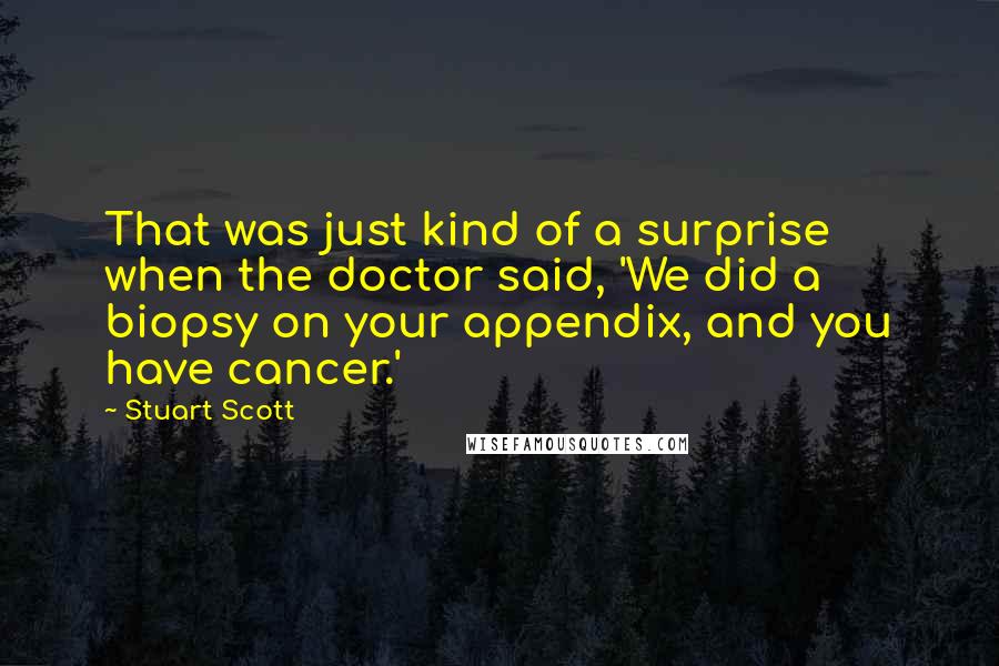 Stuart Scott quotes: That was just kind of a surprise when the doctor said, 'We did a biopsy on your appendix, and you have cancer.'