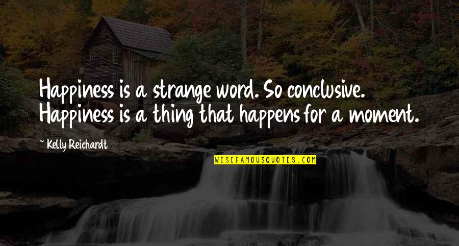 Stuart Scott Quotes By Kelly Reichardt: Happiness is a strange word. So conclusive. Happiness