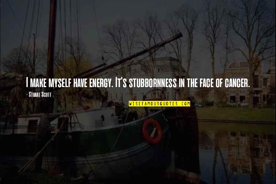 Stuart Scott Quotes By Stuart Scott: I make myself have energy. It's stubbornness in