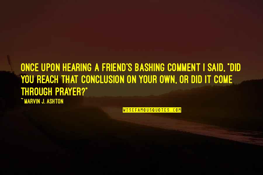 Stuart Snl Quotes By Marvin J. Ashton: Once upon hearing a friend's bashing comment I