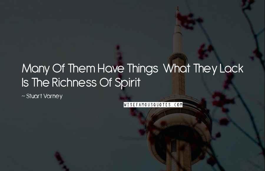 Stuart Varney quotes: Many Of Them Have Things What They Lack Is The Richness Of Spirit