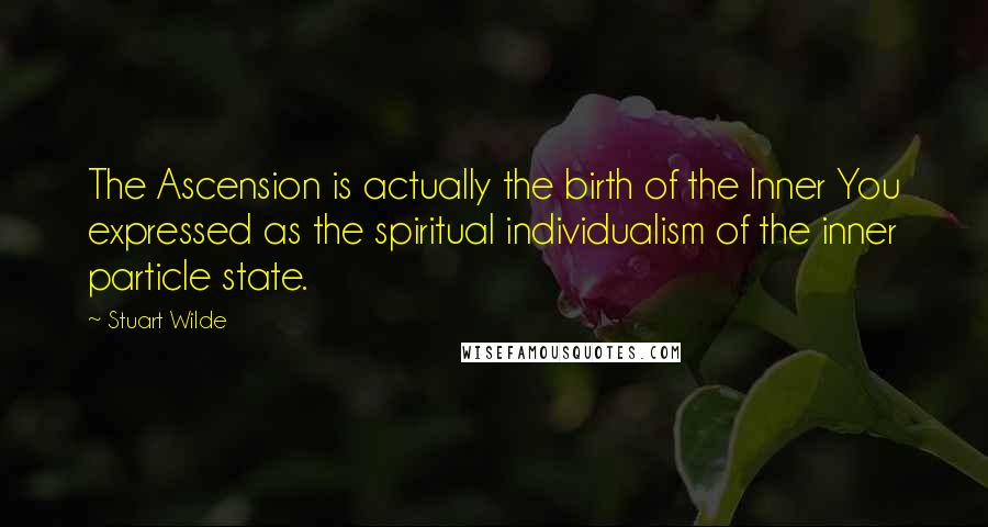 Stuart Wilde quotes: The Ascension is actually the birth of the Inner You expressed as the spiritual individualism of the inner particle state.