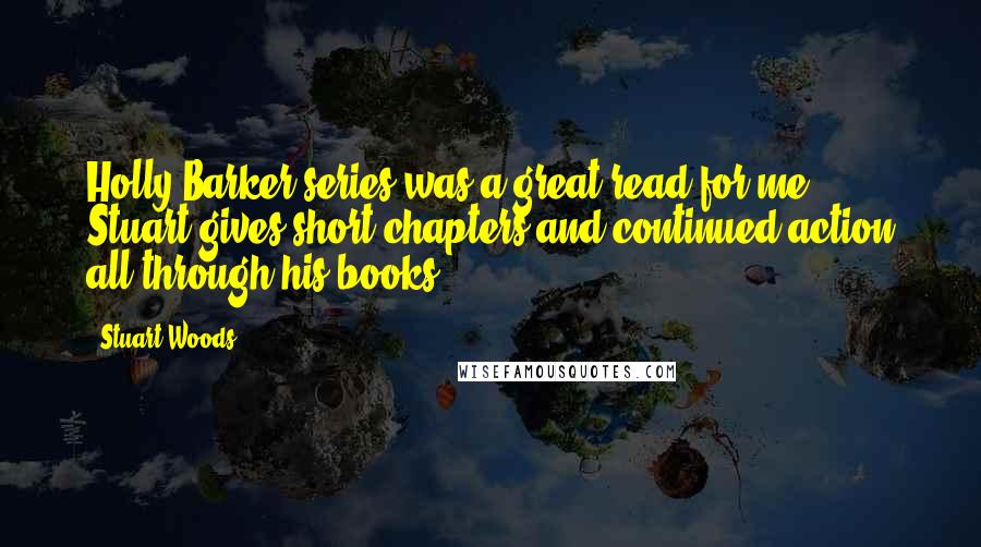 Stuart Woods quotes: Holly Barker series was a great read for me. Stuart gives short chapters and continued action all through his books.