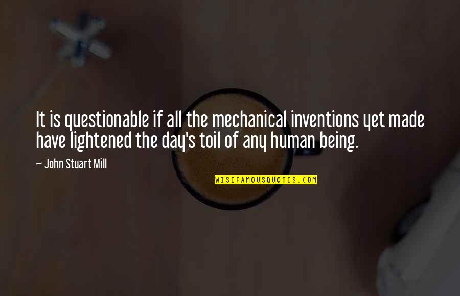 Stuart's Quotes By John Stuart Mill: It is questionable if all the mechanical inventions