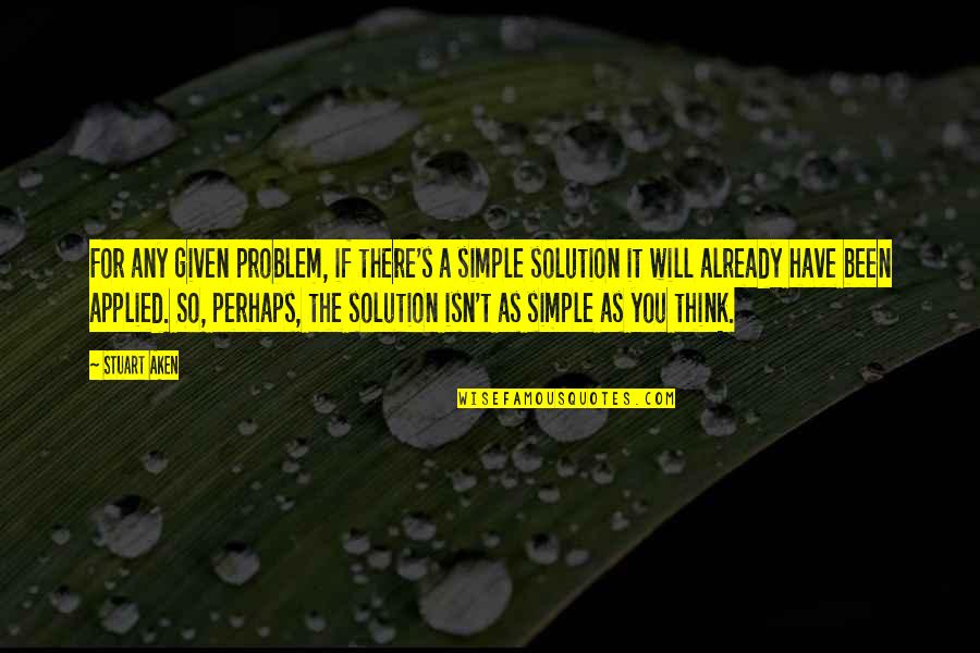 Stuart's Quotes By Stuart Aken: For any given problem, if there's a simple