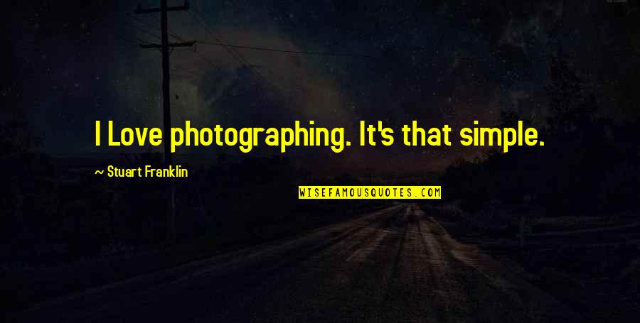 Stuart's Quotes By Stuart Franklin: I Love photographing. It's that simple.