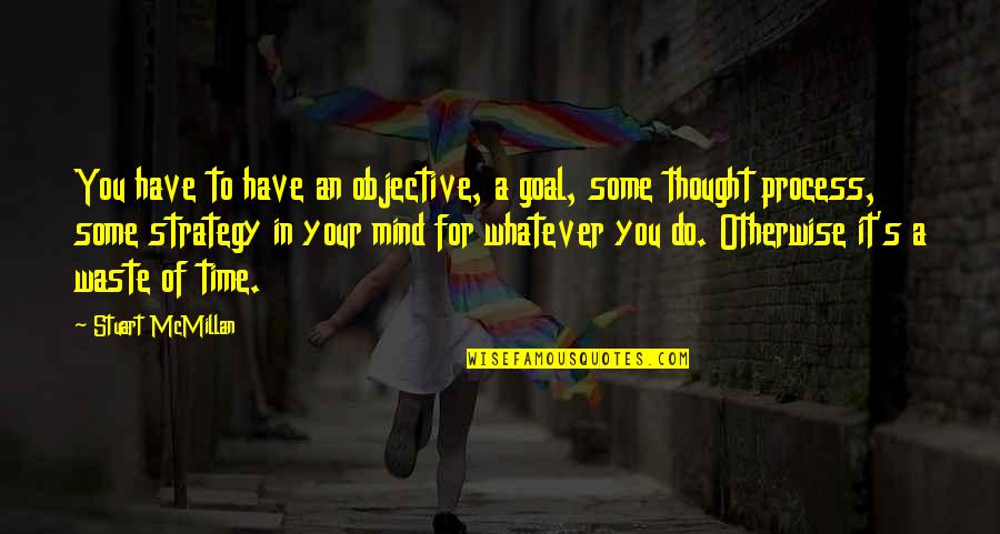 Stuart's Quotes By Stuart McMillan: You have to have an objective, a goal,