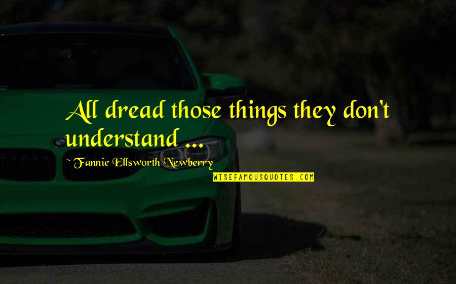 Stubaital Quotes By Fannie Ellsworth Newberry: All dread those things they don't understand ...