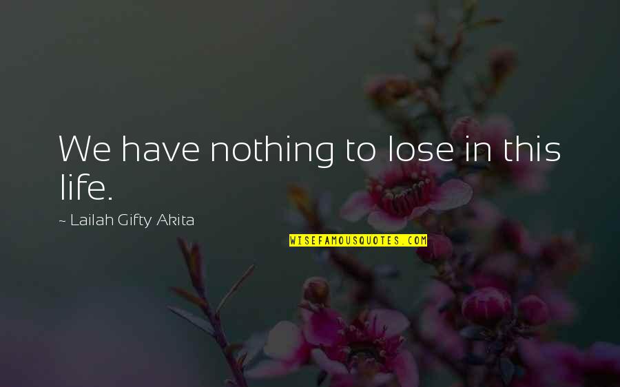 Stubaital Quotes By Lailah Gifty Akita: We have nothing to lose in this life.