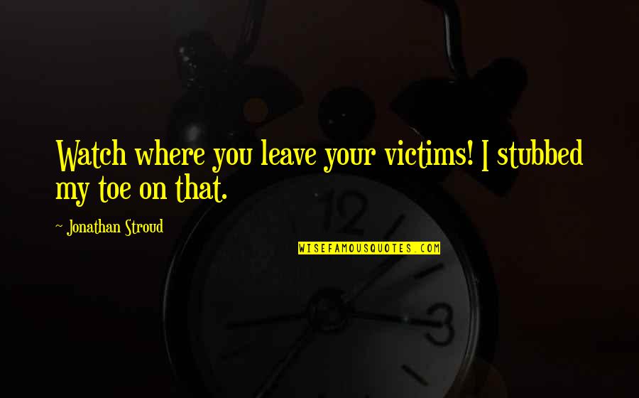 Stubbed Toe Quotes By Jonathan Stroud: Watch where you leave your victims! I stubbed