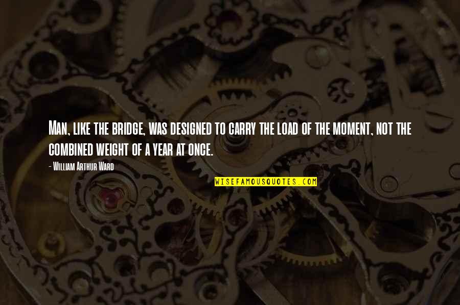 Stubbers Cameron Quotes By William Arthur Ward: Man, like the bridge, was designed to carry Stubbers Cameron Quotes By William Arthur Ward: Man, like the bridge, was designed to carry