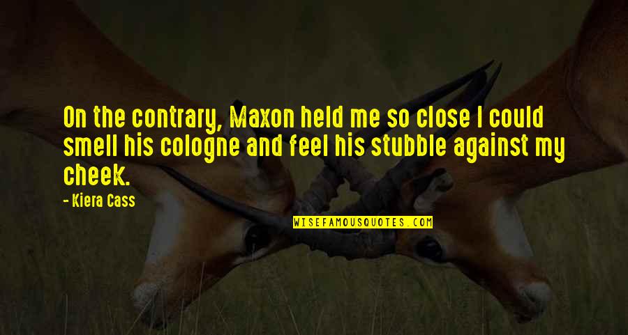 Stubble Quotes By Kiera Cass: On the contrary, Maxon held me so close