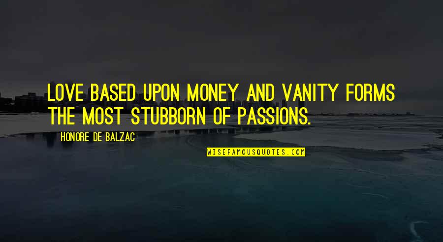Stubborn And Love Quotes By Honore De Balzac: Love based upon money and vanity forms the Stubborn And Love Quotes By Honore De Balzac: Love based upon money and vanity forms the