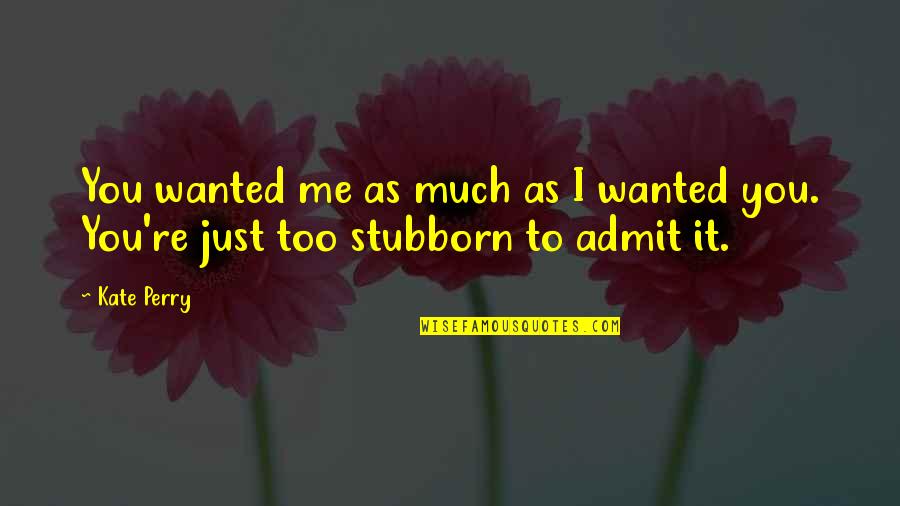 Stubborn And Love Quotes By Kate Perry: You wanted me as much as I wanted
