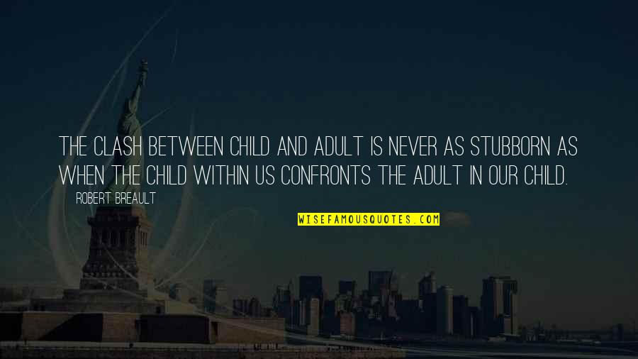Stubborn Child Quotes By Robert Breault: The clash between child and adult is never