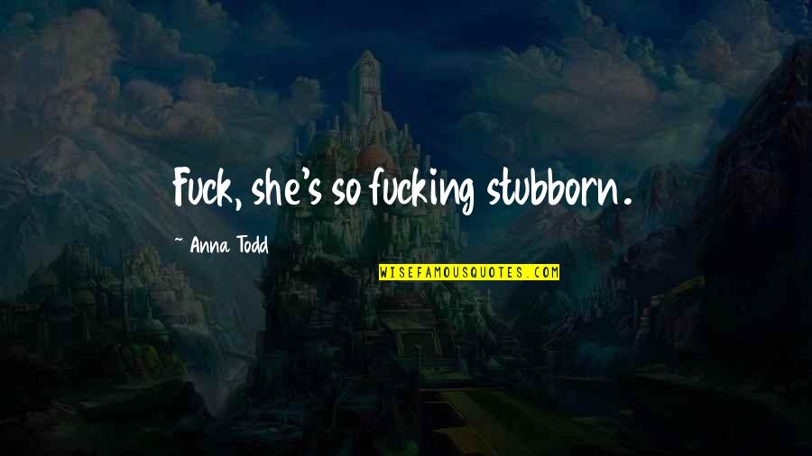 Stubborn Guys Quotes By Anna Todd: Fuck, she's so fucking stubborn. Stubborn Guys Quotes By Anna Todd: Fuck, she's so fucking stubborn.