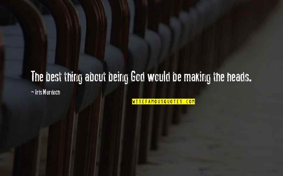 Stubborn Guys Quotes By Iris Murdoch: The best thing about being God would be Stubborn Guys Quotes By Iris Murdoch: The best thing about being God would be