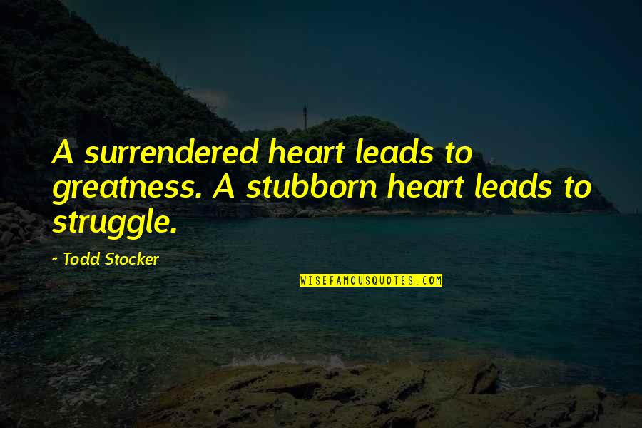 Stubborn Heart Quotes By Todd Stocker: A surrendered heart leads to greatness. A stubborn