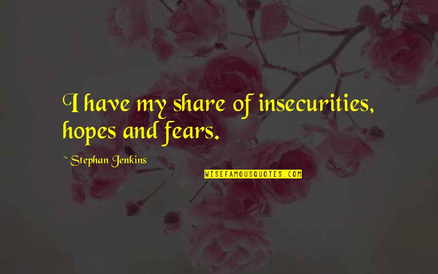 Stubborn Husband Quotes By Stephan Jenkins: I have my share of insecurities, hopes and