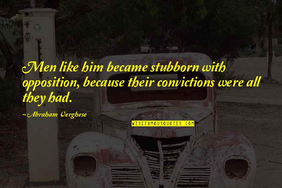 Stubborn Men Quotes By Abraham Verghese: Men like him became stubborn with opposition, because
