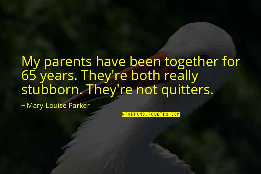 Stubborn Parents Quotes By Mary-Louise Parker: My parents have been together for 65 years. Stubborn Parents Quotes By Mary-Louise Parker: My parents have been together for 65 years.