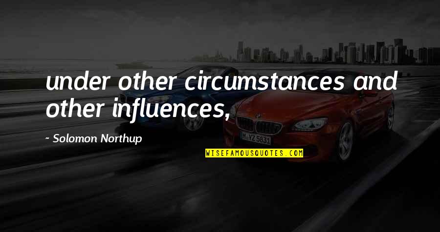 Stubborn People Who Cant Listen Quotes By Solomon Northup: under other circumstances and other influences, Stubborn People Who Cant Listen Quotes By Solomon Northup: under other circumstances and other influences,