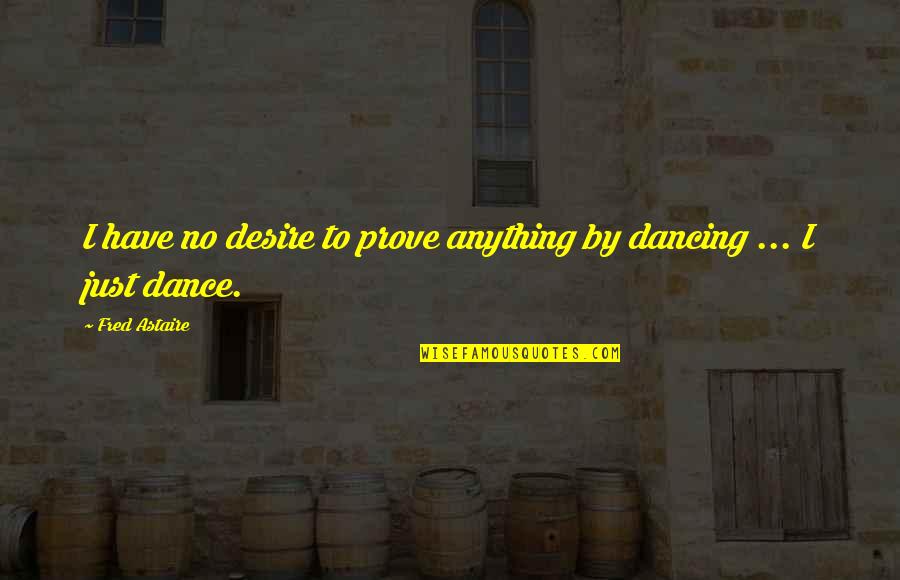 Stubborn Success Quotes By Fred Astaire: I have no desire to prove anything by