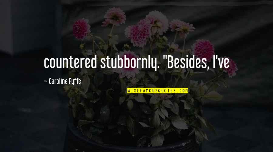Stubbornly Quotes By Caroline Fyffe: countered stubbornly. "Besides, I've
