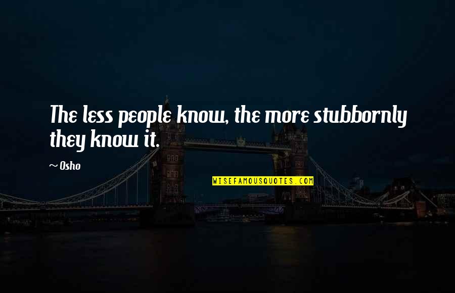 Stubbornly Quotes By Osho: The less people know, the more stubbornly they