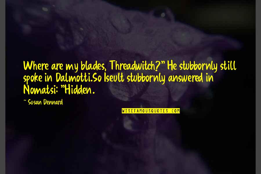 Stubbornly Quotes By Susan Dennard: Where are my blades, Threadwitch?" He stubbornly still