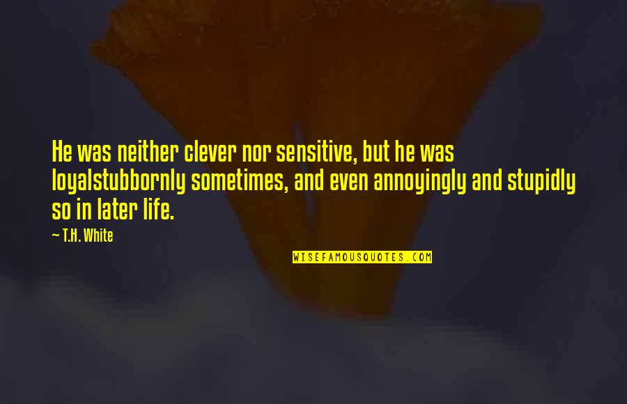 Stubbornly Quotes By T.H. White: He was neither clever nor sensitive, but he