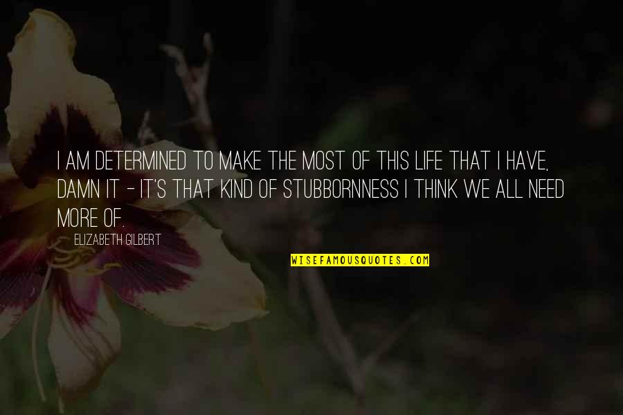 Stubbornness And Life Quotes By Elizabeth Gilbert: I am determined to make the most of