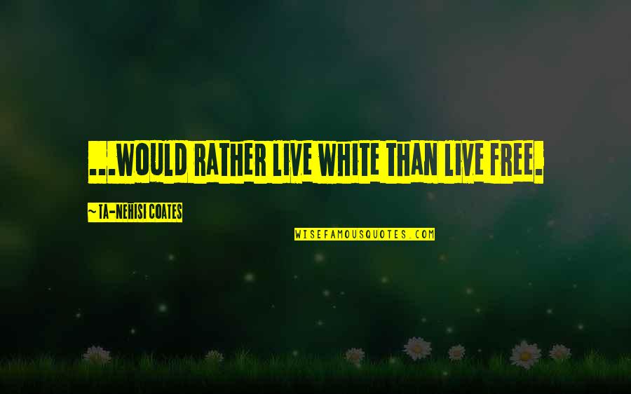 Stubbornness And Life Quotes By Ta-Nehisi Coates: ...would rather live white than live free.