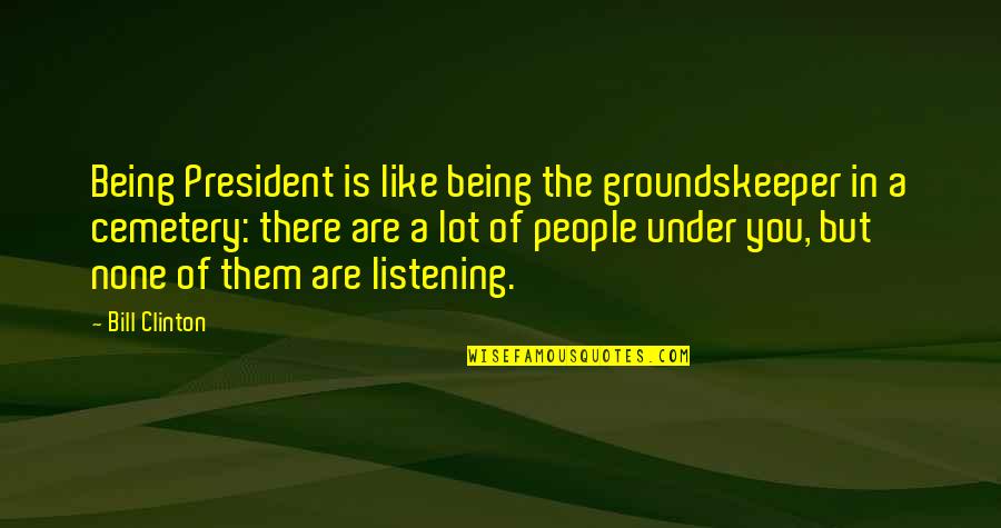 Stubbron Quotes By Bill Clinton: Being President is like being the groundskeeper in Stubbron Quotes By Bill Clinton: Being President is like being the groundskeeper in