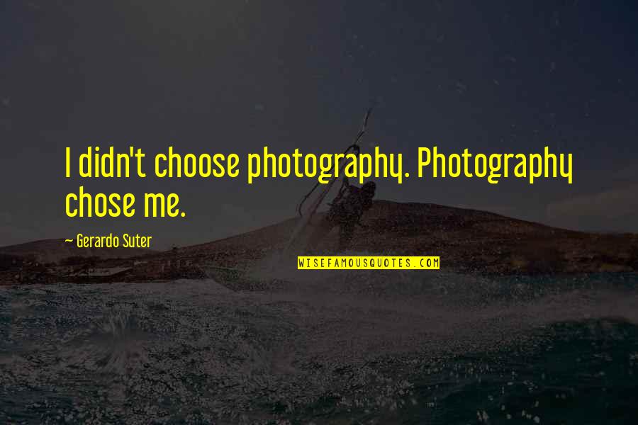 Stubenrauch Architects Quotes By Gerardo Suter: I didn't choose photography. Photography chose me.