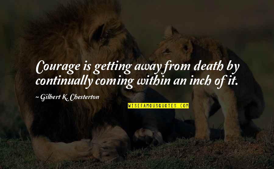 Stubing Quotes By Gilbert K. Chesterton: Courage is getting away from death by continually