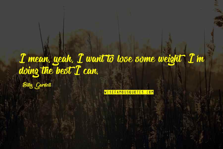 Stubing South Quotes By Billy Gardell: I mean, yeah, I want to lose some