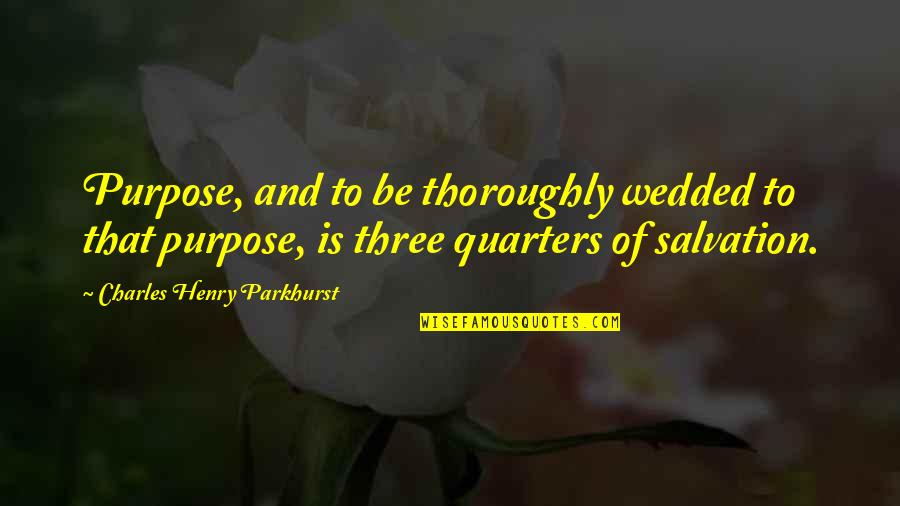 Stubing South Quotes By Charles Henry Parkhurst: Purpose, and to be thoroughly wedded to that
