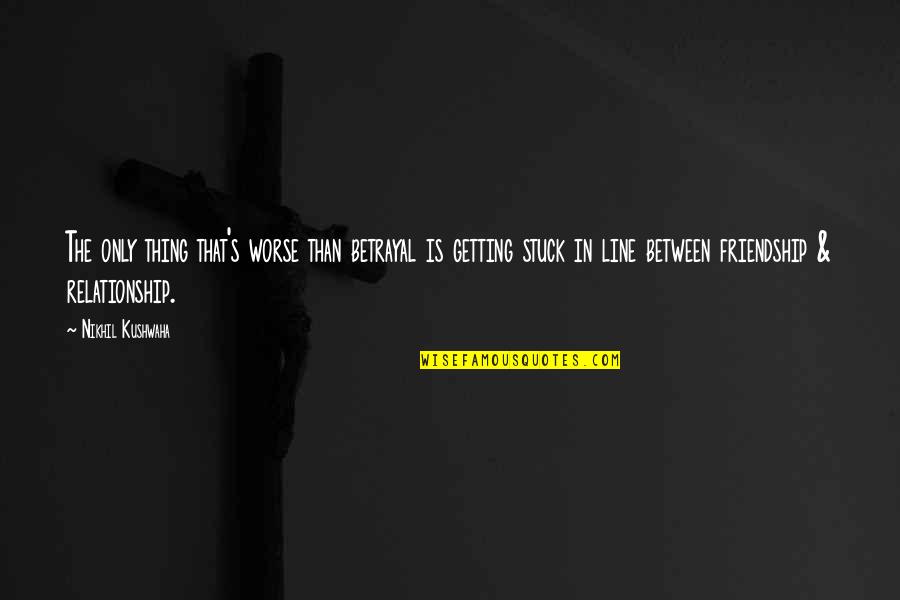 Stuck Between Love Quotes By Nikhil Kushwaha: The only thing that's worse than betrayal is Stuck Between Love Quotes By Nikhil Kushwaha: The only thing that's worse than betrayal is