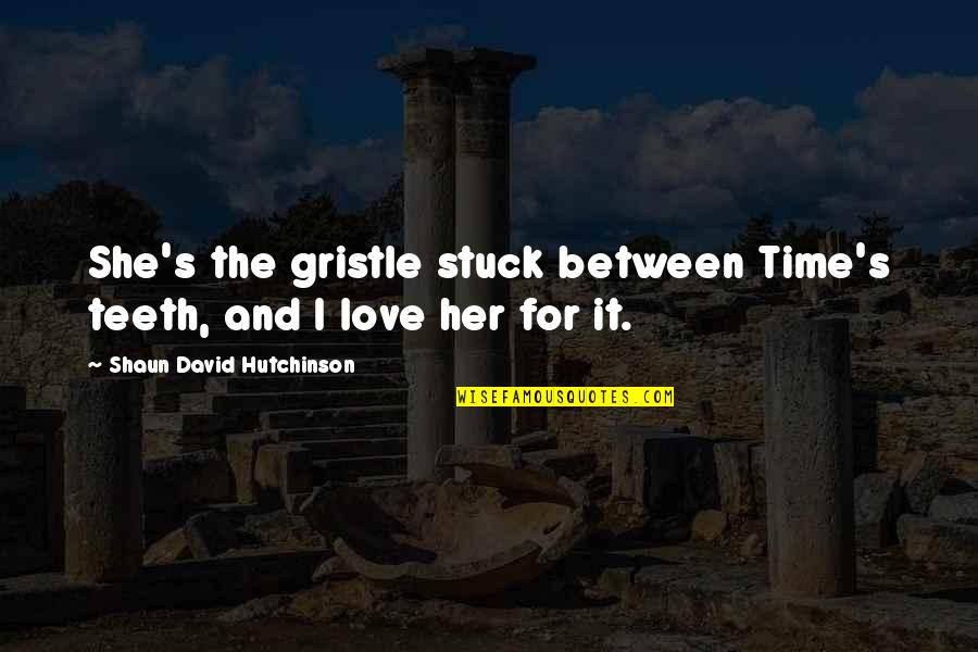Stuck Between Love Quotes By Shaun David Hutchinson: She's the gristle stuck between Time's teeth, and
