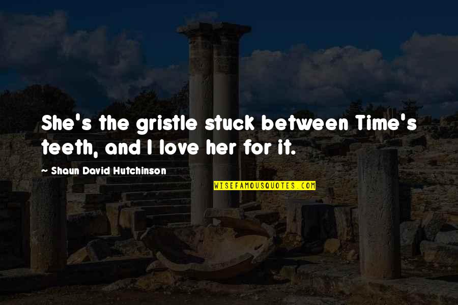 Stuck Between Love Quotes By Shaun David Hutchinson: She's the gristle stuck between Time's teeth, and Stuck Between Love Quotes By Shaun David Hutchinson: She's the gristle stuck between Time's teeth, and