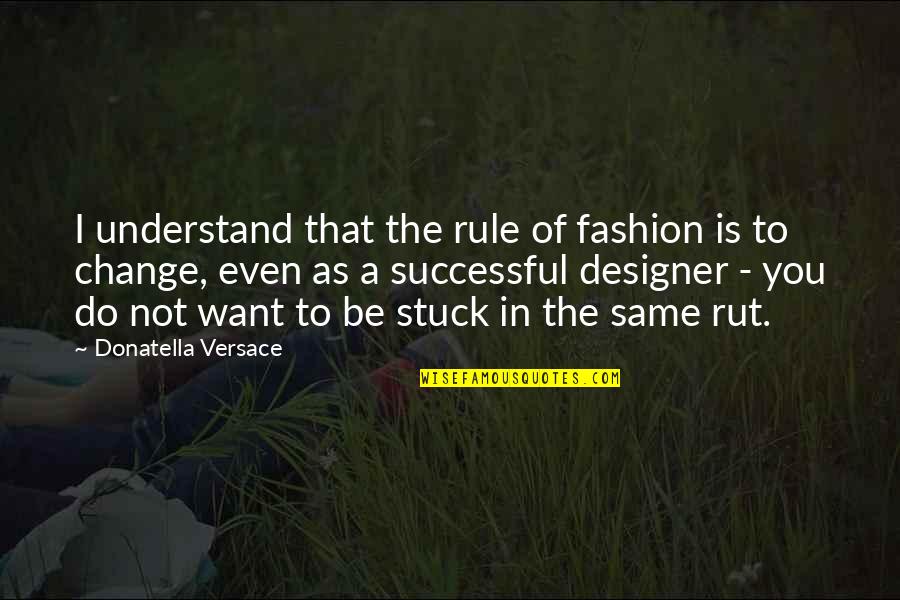 Stuck In A Rut Quotes By Donatella Versace: I understand that the rule of fashion is