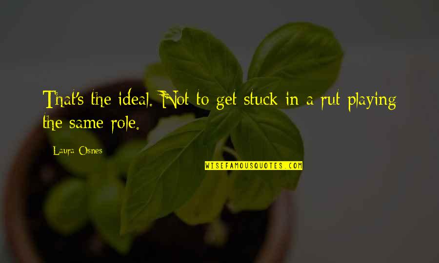 Stuck In A Rut Quotes By Laura Osnes: That's the ideal. Not to get stuck in