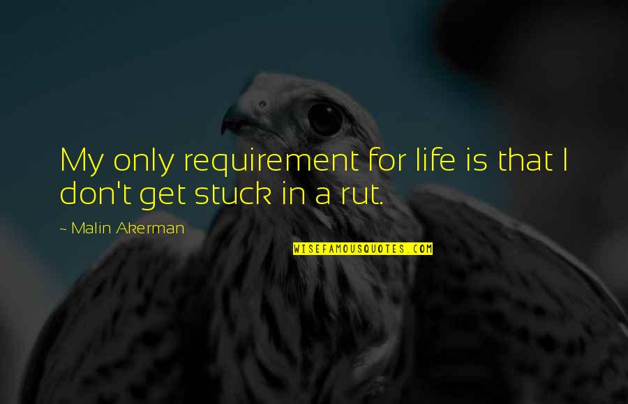 Stuck In A Rut Quotes By Malin Akerman: My only requirement for life is that I