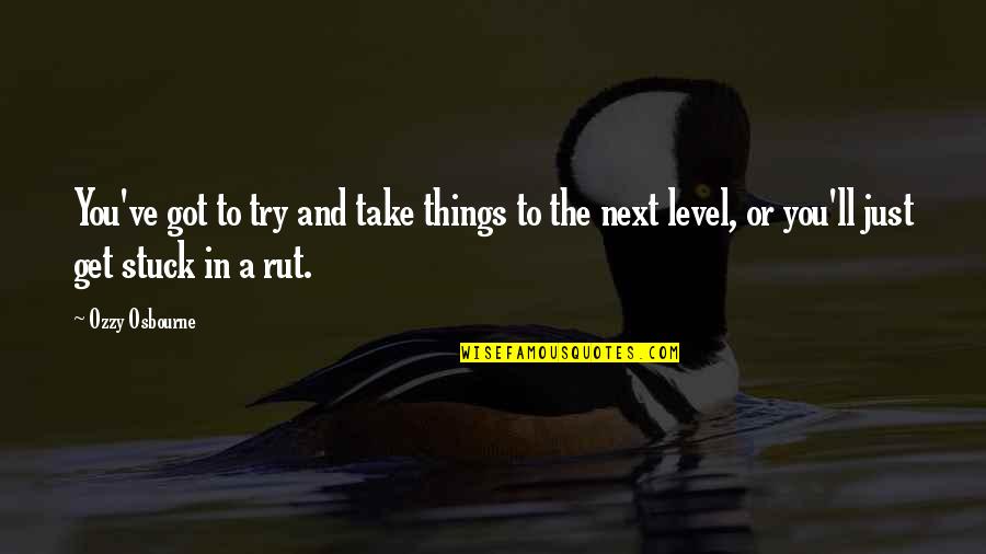 Stuck In A Rut Quotes By Ozzy Osbourne: You've got to try and take things to