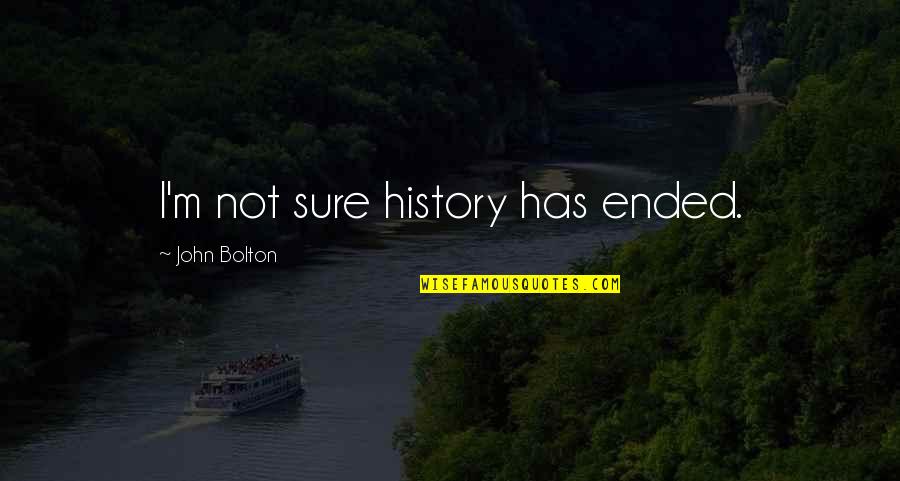 Stuck In Between Two Quotes By John Bolton: I'm not sure history has ended.