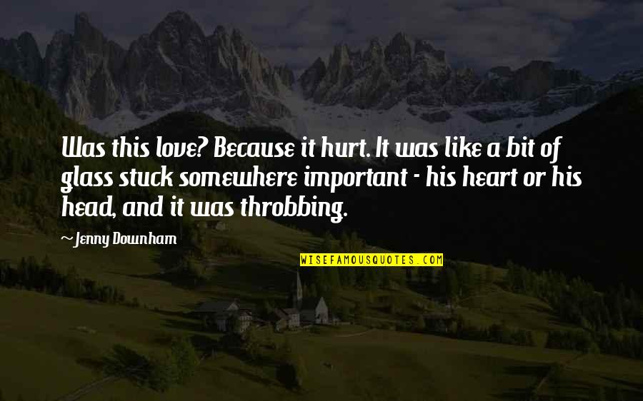 Stuck In Love Best Quotes By Jenny Downham: Was this love? Because it hurt. It was Stuck In Love Best Quotes By Jenny Downham: Was this love? Because it hurt. It was