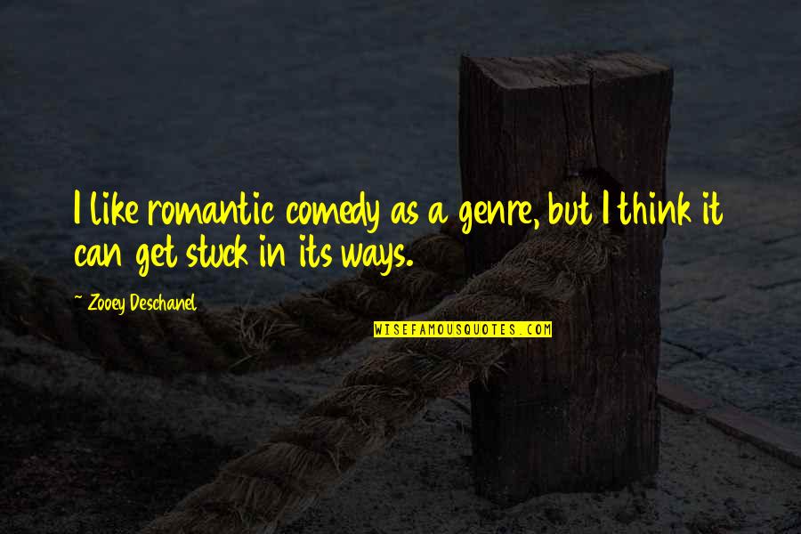 Stuck In My Ways Quotes By Zooey Deschanel: I like romantic comedy as a genre, but