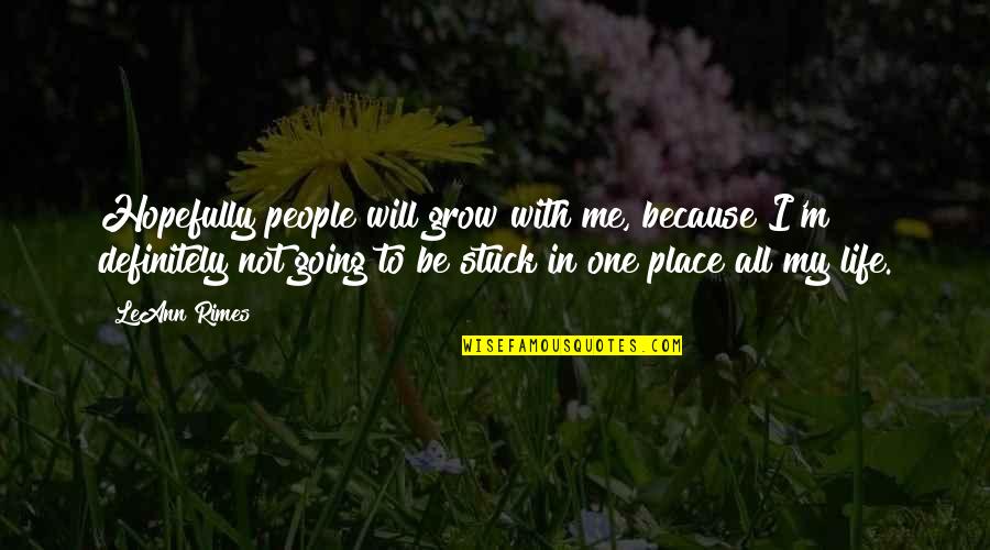 Stuck In One Place Quotes By LeAnn Rimes: Hopefully people will grow with me, because I'm